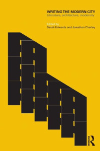 Sarah Edwards and Jonathan Charley — Writing the Modern City: Literature, Architecture, Modernity