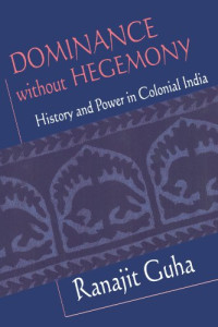 Ranajit Guha — Dominance without Hegemony: History and Power in Colonial India (Convergences: Inventories of the Present)