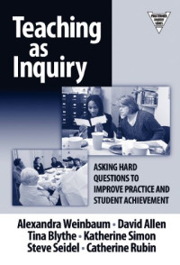 Alexandra Weinbaum, David Allen, Tina Blythe — Teaching as Inquiry: Asking Hard Questions to Improve Practice and Student Achievement