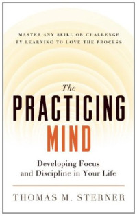 Thomas M. Sterner — The Practicing Mind: Developing Focus and Discipline in Your Life
