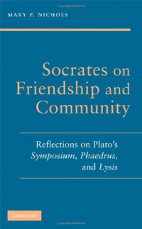 Mary P. Nichols — Socrates on Friendship and Community: Reflections on Plato's Symposium, Phaedrus, and Lysis
