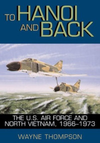 Wayne Thompson; Richard P. Hallion — To Hanoi and Back: The U.S. Air Force and North Vietnam, 1966-1973