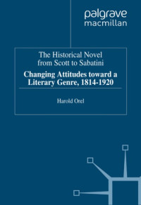 Harold Orel — The Historical Novel from Scott to Sabatini: Changing Attitudes Toward a Literary Genre, 1814-1920