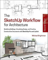 Michael Brightman — The SketchUp Workflow for Architecture : Modeling Buildings, Visualizing Design, and Creating Construction Documents with SketchUp Pro and LayOut
