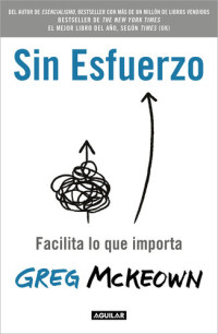 Greg Mckeown — Sin esfuerzo: Facilita lo que me importa