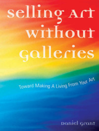 Grant, Daniel — Selling Art Without Galleries: Toward Making a Living from Your Art