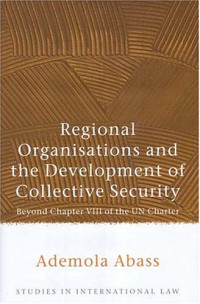 Ademola Abass — Regional Organisations and the Development of Collective Security: Beyond Chapter VIII of the UN Charter