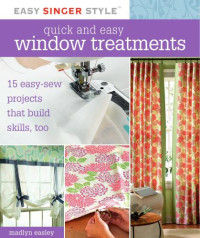 Madlyn Easley — Quick and Easy Window Treatments: 15 Easy-Sew Projects That Build Skills, Too