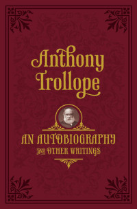 Anthony Trollope, Nicholas Shrimpton — An Autobiography: and Other Writings
