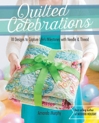 Amanda Murphy — Quilted Celebrations : 18 Designs to Capture Life's Milestones with Needle & Thread