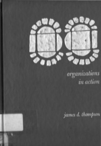 James D. Thompson — Organizations in Action: Social Science Bases of Administrative Theory