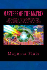 Pixie, Magenta — Masters of the Matrix: Becoming the Architect of Your Reality and Activating the Original Human Template