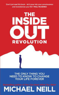 Michael Neill — The Inside-Out Revolution. The Only Thing You Need to Know to Change Your Life Forever