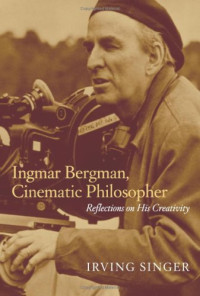 Irving Singer — Ingmar Bergman, Cinematic Philosopher: Reflections on His Creativity