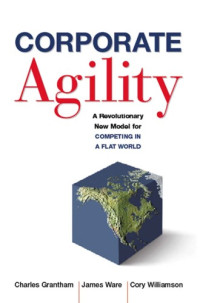 Charles Grantham — Corporate Agility: A Revolutionary New Model for Competing in a Flat World