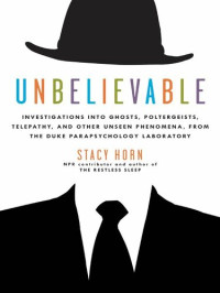 Stacy Horn — Unbelievable: Investigations into Ghosts, Poltergeists, Telepathy, and Other Unseen Phenomena, from the Duke Parapsychology Laboratory