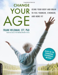 Frank Wildman — Change Your Age: Using Your Body and Brain to Feel Younger, Stronger, and More Fit