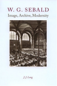 J .J. Long — W. G. Sebald - Image, Archive, Modernity