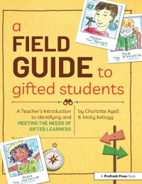Charlotte Agell, Molly Kellogg — A Field Guide to Gifted Students: A Teacher's Introduction to Identifying and Meeting the Needs of Gifted Learners 