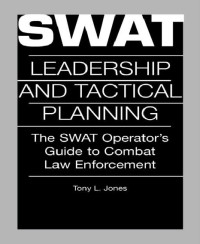 Tony L. Jones — Swat Leadership And Tactical Planning: The SWAT Operator's Guide To Combat Law Enforcement