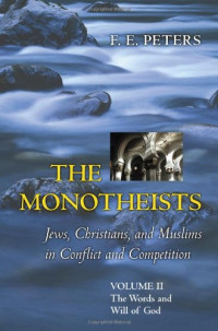 F. E. Peters — The Monotheists - Jews, Christians, and Muslims in Conflict and Competition, Volume II - The Words and Will of God