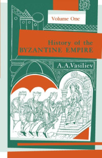 Alexander A. Vasiliev — History of the Byzantine Empire, 324–1453, Volume I