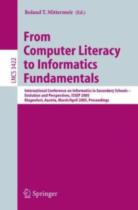 Roland T. Mittermeir (auth.), Roland T. Mittermeir (eds.) — From Computer Literacy to Informatics Fundamentals: International Conference on Informatics in Secondary Schools – Evolution and Perspectives, ISSEP 2005, Klagenfurt, Austria, March 30 - April 1, 2005, Proceeedings