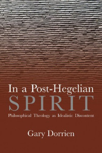 Gary Dorrien — In a Post-Hegelian Spirit: Philosophical Theology as Idealistic Discontent