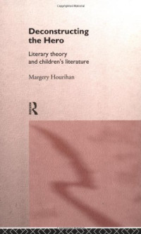 Margery Hourihan — Deconstructing the Hero: Literary Theory and Children's Literature