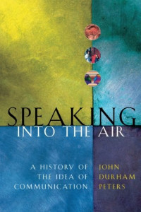 John Durham Peters — Speaking into the Air: A History of the Idea of Communication