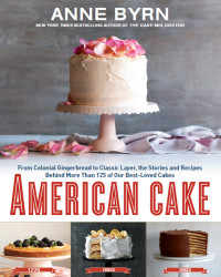 Anne Byrn — American Cake : From Colonial Gingerbread to Classic Layer, the Stories and Recipes Behind More Than 125 of Our Best-Loved Cakes