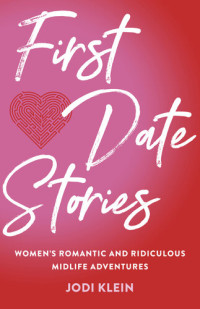 Jodi Klein — First Date Stories: Women's Romantic and Ridiculous Midlife Adventures