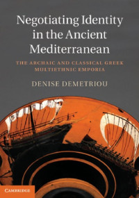 Demetriou, Denise — Negotiating Identity in the Ancient Mediterranean The Archaic and Classical Greek Multiethnic Emporia