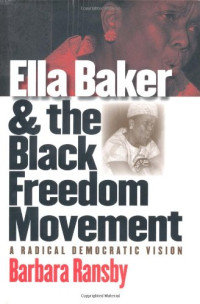 Barbara Ransby — Ella Baker and the Black Freedom Movement: A Radical Democratic Vision
