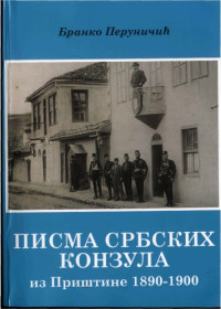 Бранко Перуничић Branko Peruničić — Писма србских конзула из Приштине 1890–1900 Pisma srbskih konzula iz Prištine 1890–1900