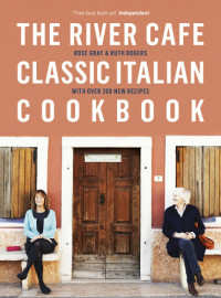 Rose Gray, Ruth Rogers — The River Cafe Classic Italian Cookbook