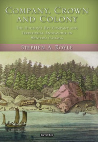 Stephen A. Royle — Company, Crown and Colony: The Hudson's Bay Company and Territorial Endeavour in Western Canada