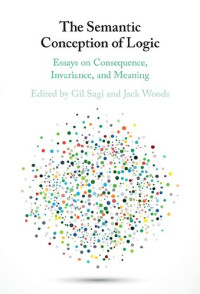 Gil Sagi, Jack Woods (eds.) — The Semantic Conception of Logic: Essays on Consequence, Invariance, and Meaning