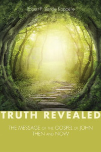 Robert P. Vande Kappelle — Truth Revealed: The Message of the Gospel of John-Then and Now