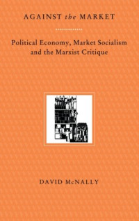 David McNally — Against the Market: Political Economy, Market Socialism and the Marxist Critique