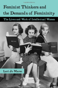 Lori Marso — Feminist Thinkers and the Demands of Femininity: The Lives and Work of Intellectual Women