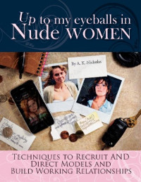 A. K. Nicholas, A. K. Nicholas, Dean Capture, Tia Sukin Ph.D., Cassandra Ganzak, Brian Colella — Up to My Eyeballs in Nude Women: Techniques to Recruit and Direct Models, and Build Working Relationships.