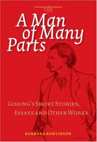 Barbara Rawlinson — A Man of Many Parts: Gissing's Short Stories, Essays and Other Works (Costerus NS 159) (Costerus New Series)