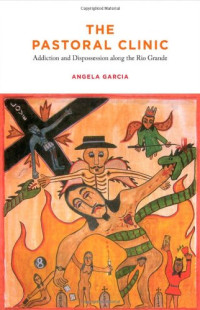 Angela Garcia — The Pastoral Clinic - Addiction and Dispossession along the Rio Grande