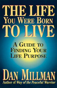 Dan Millman — The Life You Were Born to Live: A Guide to Finding Your Life Purpose