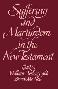 William Horbury, Brian McNeil — Suffering and Martyrdom in the New Testament: Studies presented to G. M. Styler by the Cambridge New Testament Seminar