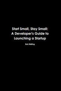 Rob Walling — Start Small, Stay Small: A Developer's Guide to Launching a Startup