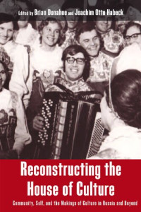 Brian Donahoe (editor), Joachim Otto Habeck (editor) — Reconstructing the House of Culture: Community, Self, and the Makings of Culture in Russia and Beyond
