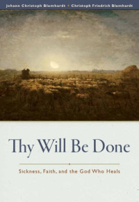 Johann Christoph Blumhardt and Christoph Friedrich Blumhardt — Thy Will Be Done - Sickness, Faith, and the God Who Heals