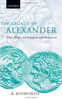 Albert Brian Bosworth — The Legacy of Alexander: Politics, Warfare, and Propaganda under the Successors